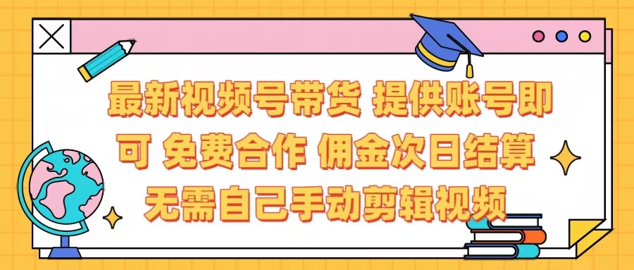 最新视频号带货  免费合作 提供账号即可 佣金次日结算每天都结算 无需自己剪辑 省时省力 直接发布即可