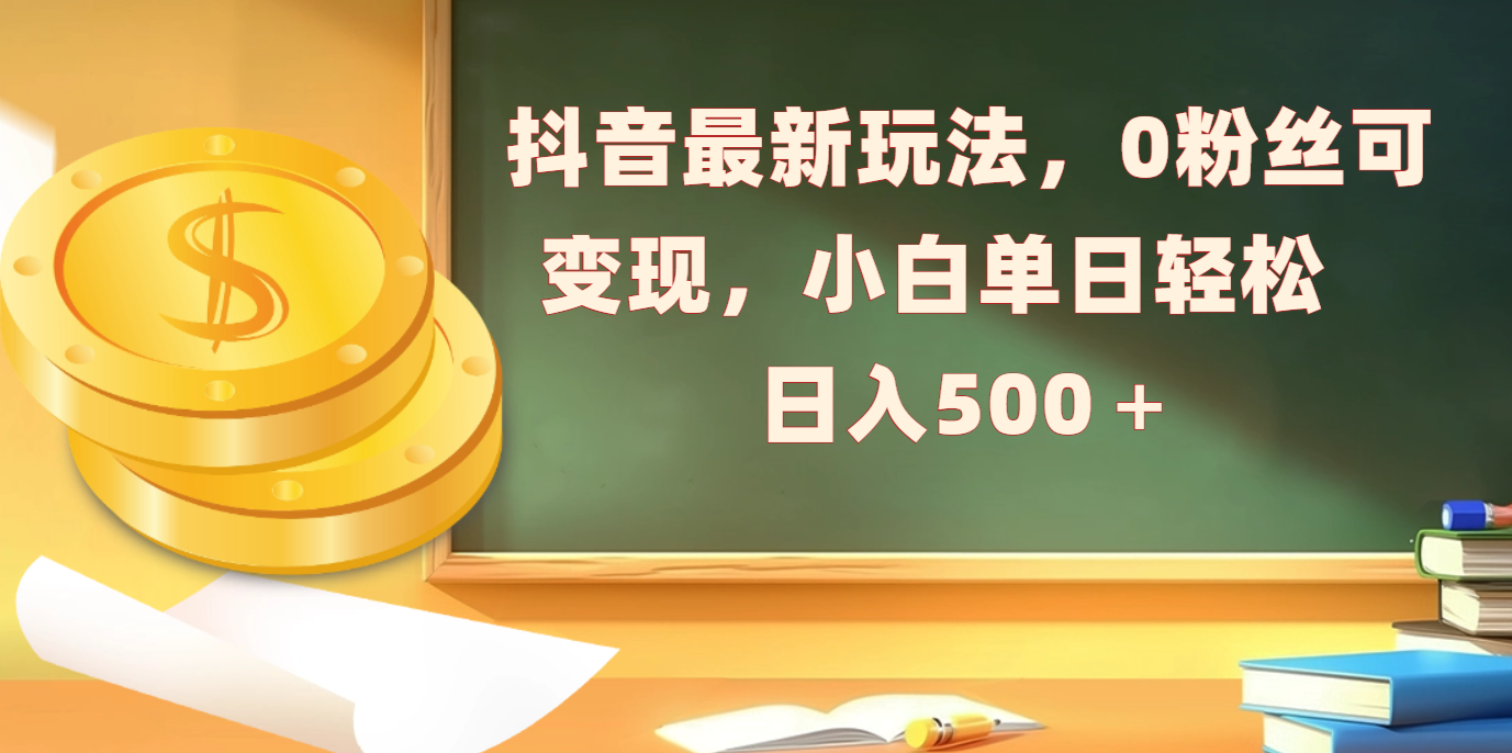 抖音最新玩法，0粉丝可变现，小白单日轻松日入500＋