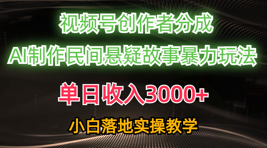 单日收入3000+，视频号创作者分成，AI创作民间悬疑故事，条条爆流量，小白也能轻松上手