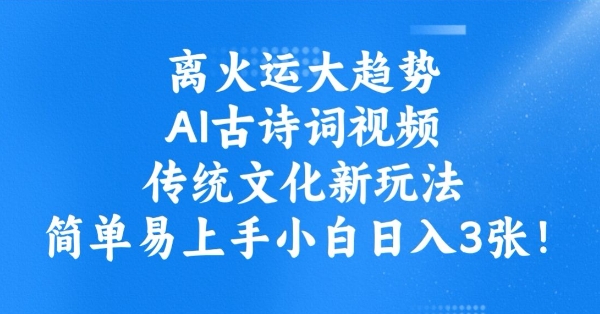 离火运大趋势，ai古诗词视频，传统文化新玩法，简单易上手小白日入3张