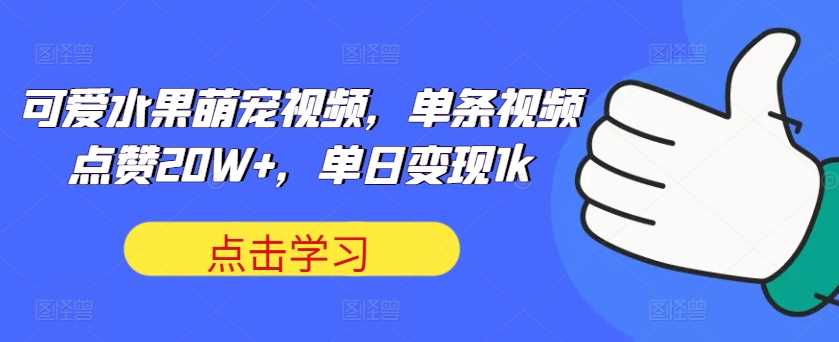 可爱水果萌宠视频，单条视频点赞20W+，单日变现1k【揭秘】