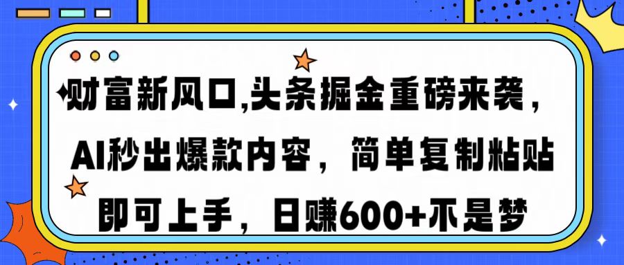 财富新风口,头条掘金重磅来袭AI秒出爆款内容简单复制粘贴即可上手，日…