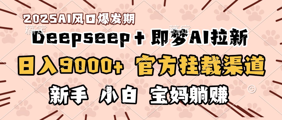 日入9000+！DeepSeep＋即梦拉新，官方挂载渠道，新手小白宝妈躺赚