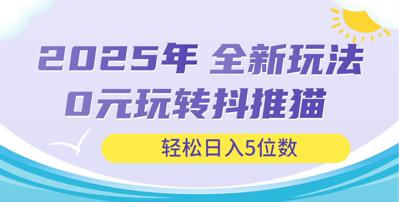 2025年抖推猫全新玩法，0投资也能日入过万