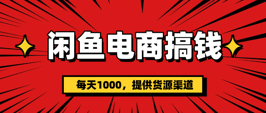 闲鱼电商搞钱，一天1000＋(提供货源）