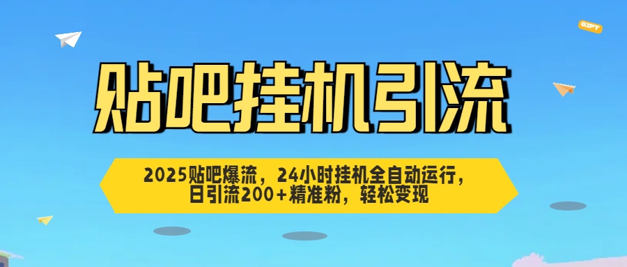 2025贴吧爆流，24小时挂机全自动运行，日引流200+精准粉，轻松变现