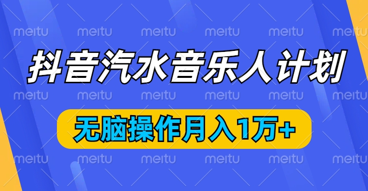 抖音汽水音乐人计划，无脑操作月入1万+