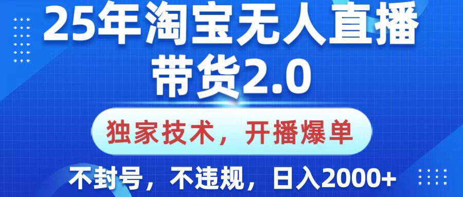 25年淘宝无人直播带货2.0，独家技术，开播爆单，纯小白易上手，不封号，不违规，，日入2000+