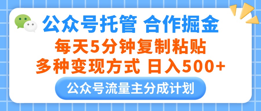 公众号托管合作掘金，每天5分钟复制粘贴，多种变现方式，日入500+