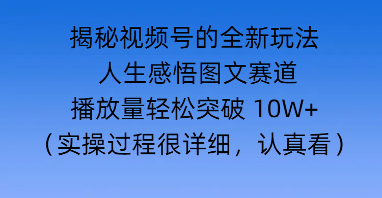 揭秘视频号的全新玩法 —— 人生感悟图文赛道