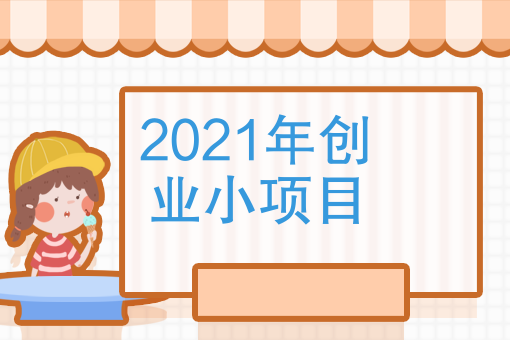 创业做什么好（2021年创业小项目）